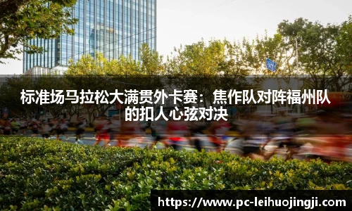 标准场马拉松大满贯外卡赛：焦作队对阵福州队的扣人心弦对决