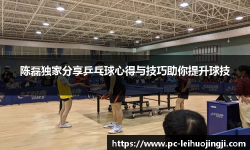 陈磊独家分享乒乓球心得与技巧助你提升球技