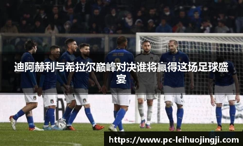 迪阿赫利与希拉尔巅峰对决谁将赢得这场足球盛宴